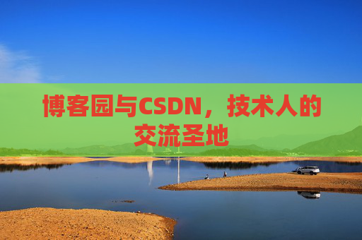 博客园与CSDN,技术人的交流圣地 博客园与CSDN,技术人的交流圣地